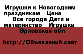 Игрушки к Новогодним праздникам › Цена ­ 200 - Все города Дети и материнство » Игрушки   . Орловская обл.